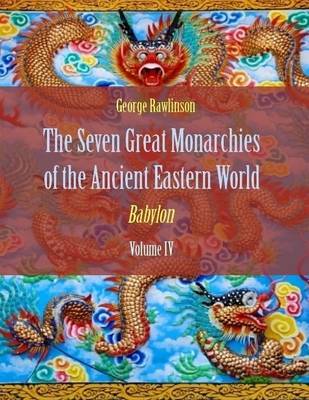 Book cover for The Seven Great Monarchies of the Ancient Eastern World : Babylon, Volume IV (Illustrated)