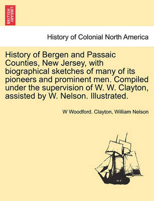 Book cover for History of Bergen and Passaic Counties, New Jersey, with Biographical Sketches of Many of Its Pioneers and Prominent Men. Compiled Under the Supervision of W. W. Clayton, Assisted by W. Nelson. Illustrated.