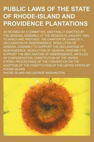 Cover of Public Laws of the State of Rhode-Island and Providence Plantations; As Revised by a Committee, and Finally Enacted by the General Assembly at the Session in January, 1844. to Which Are Prefixed, the Charter of Charles II., Declaration of Independence, Res