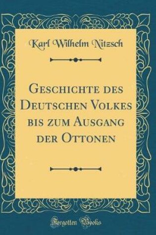 Cover of Geschichte Des Deutschen Volkes Bis Zum Ausgang Der Ottonen (Classic Reprint)