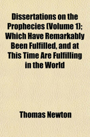 Cover of Dissertations on the Prophecies (Volume 1); Which Have Remarkably Been Fulfilled, and at This Time Are Fulfilling in the World