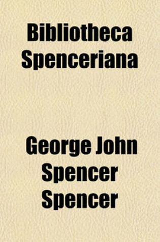 Cover of Bibliotheca Spenceriana (Volume 2); Or a Descriptive Catalogue of the Books Printed in the Fifteenth Century, and of Many Valuable First Editions, in the Library of George John Spencer