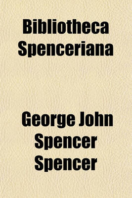 Book cover for Bibliotheca Spenceriana (Volume 2); Or a Descriptive Catalogue of the Books Printed in the Fifteenth Century, and of Many Valuable First Editions, in the Library of George John Spencer