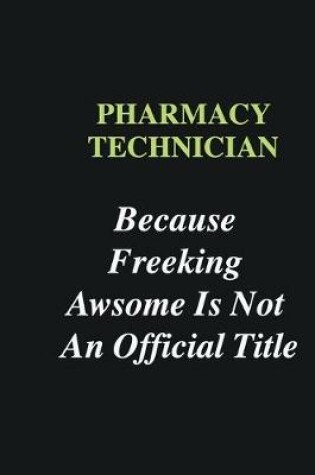 Cover of Pharmacy Technician Because Freeking Awsome is Not An Official Title