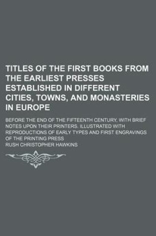 Cover of Titles of the First Books from the Earliest Presses Established in Different Cities, Towns, and Monasteries in Europe; Before the End of the Fifteenth Century, with Brief Notes Upon Their Printers. Illustrated with Reproductions of Early Types and First E