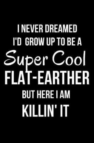 Cover of I Never Dreamed I'd Grow Up to Be a Super Cool Flat-Earther But Here I Am Killin' It