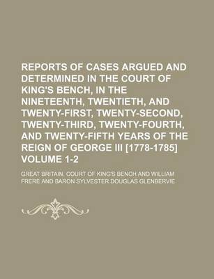 Book cover for Reports of Cases Argued and Determined in the Court of King's Bench, in the Nineteenth, Twentieth, and Twenty-First, Twenty-Second, Twenty-Third, Twenty-Fourth, and Twenty-Fifth Years of the Reign of George III [1778-1785] Volume 1-2