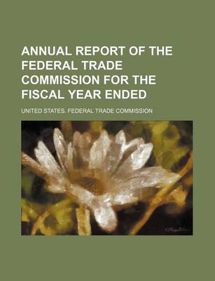 Book cover for Annual Report of the Federal Trade Commission for the Fiscal Year Ended