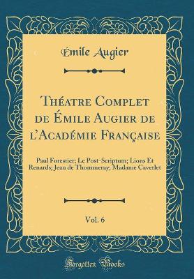 Book cover for Théatre Complet de Émile Augier de lAcadémie Française, Vol. 6: Paul Forestier; Le Post-Scriptum; Lions Et Renards; Jean de Thommeray; Madame Caverlet (Classic Reprint)