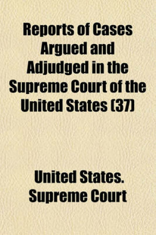 Cover of Reports of Cases Argued and Adjudged in the Supreme Court of the United States (Volume 37)