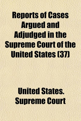 Book cover for Reports of Cases Argued and Adjudged in the Supreme Court of the United States (Volume 37)