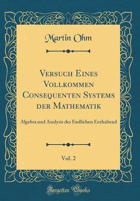 Book cover for Versuch Eines Vollkommen Consequenten Systems der Mathematik, Vol. 2: Algebra und Analysis des Endlichen Enthaltend (Classic Reprint)