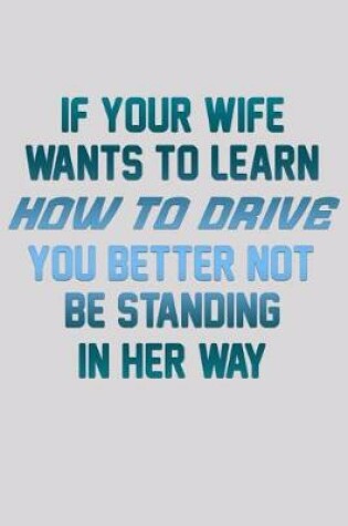 Cover of If Your Wife Wants To Learn How To Drive You Better Not Be Standing In Her Way