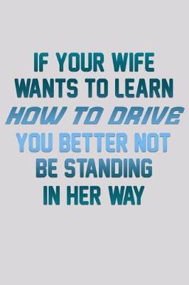 Book cover for If Your Wife Wants To Learn How To Drive You Better Not Be Standing In Her Way