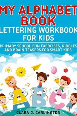 Cover of My Alphabet book - Lettering workbook for kids. Primary school fun exercises, riddles and brain teasers for smart kids.