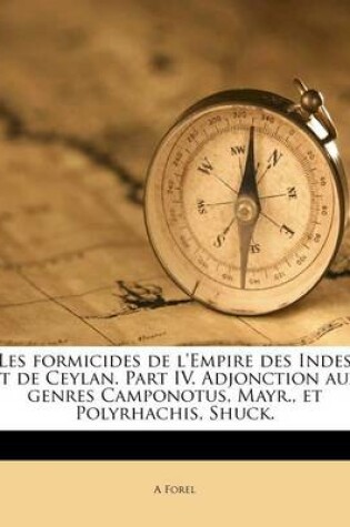 Cover of Les Formicides de L'Empire Des Indes Et de Ceylan. Part IV. Adjonction Aux Genres Camponotus, Mayr., Et Polyrhachis, Shuck.