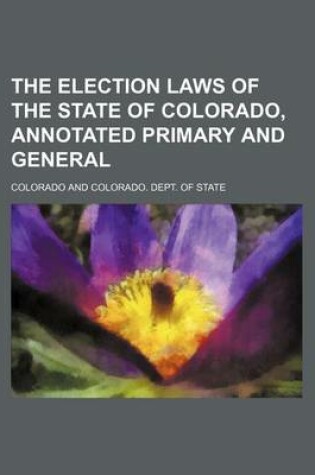 Cover of The Election Laws of the State of Colorado, Annotated Primary and General