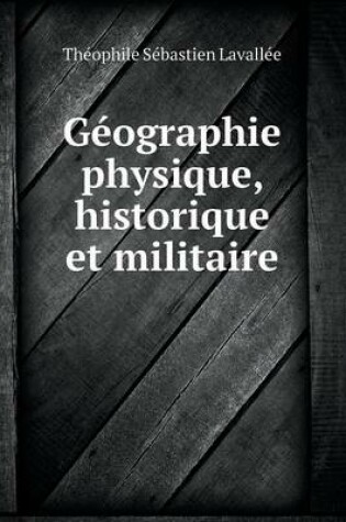 Cover of Géographie physique, historique et militaire