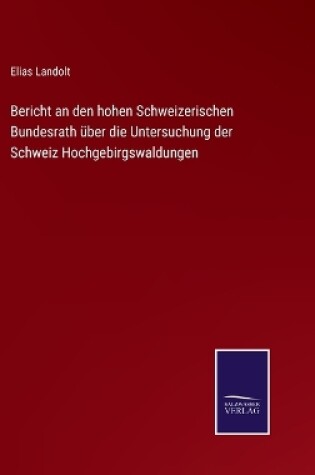 Cover of Bericht an den hohen Schweizerischen Bundesrath über die Untersuchung der Schweiz Hochgebirgswaldungen