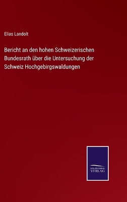 Book cover for Bericht an den hohen Schweizerischen Bundesrath über die Untersuchung der Schweiz Hochgebirgswaldungen