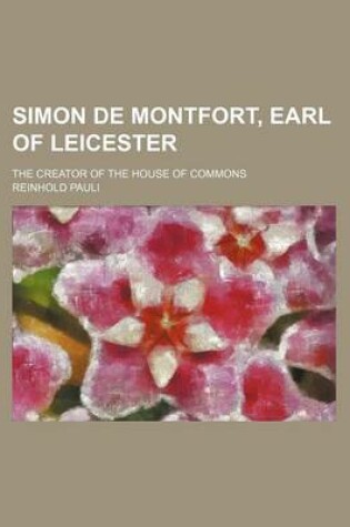 Cover of Simon de Montfort, Earl of Leicester; The Creator of the House of Commons