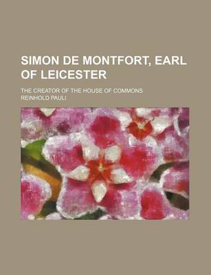 Book cover for Simon de Montfort, Earl of Leicester; The Creator of the House of Commons