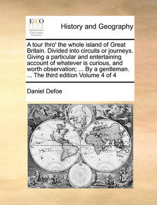 Book cover for A Tour Thro' the Whole Island of Great Britain. Divided Into Circuits or Journeys. Giving a Particular and Entertaining Account of Whatever Is Curious, and Worth Observation; ... by a Gentleman. ... the Third Edition Volume 4 of 4