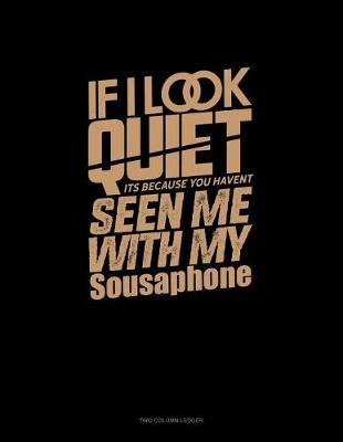 Book cover for If I Look Quiet It's Because You Haven't Seen Me with My Sousaphone