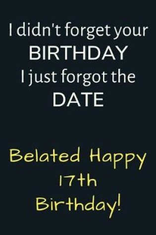 Cover of I didn't forget your Birthday I just forgot the Date Belated Happy 17th Birthday
