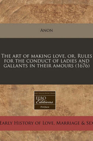 Cover of The Art of Making Love, Or, Rules for the Conduct of Ladies and Gallants in Their Amours (1676)