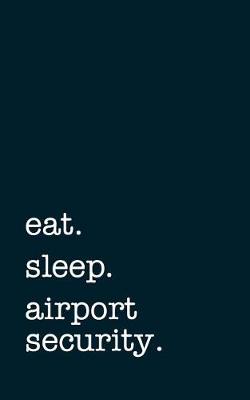 Book cover for Eat. Sleep. Airport Security. - Lined Notebook