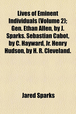 Book cover for Lives of Eminent Individuals; Gen. Ethan Allen, by J. Sparks. Sebastian Cabot, by C. Hayward, Jr. Henry Hudson, by H. R. Cleveland. Maj.-Gen. Joseph Warren, by A. H. Everett. Maj.-Gen. Israel Putnam, by O. W. B. Peabody. David Volume 2