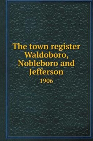 Cover of The town register Waldoboro, Nobleboro and Jefferson 1906