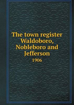 Book cover for The town register Waldoboro, Nobleboro and Jefferson 1906