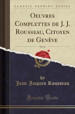 Book cover for Oeuvres Complettes de J. J. Rousseau, Citoyen de Geneve, Vol. 12 (Classic Reprint)