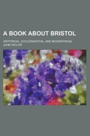 Cover of A Book about Bristol; Historical, Ecclesiastical, and Biographical