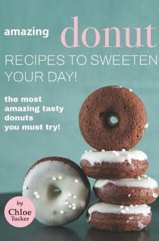 Cover of Amazing Donut Recipes to Sweeten Your Day!