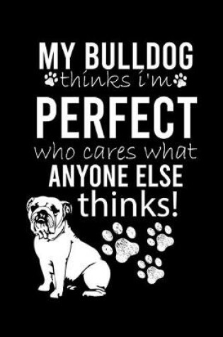 Cover of My Bulldog Thinks I'm Perfect Who Cares What Anyone Else Thinks