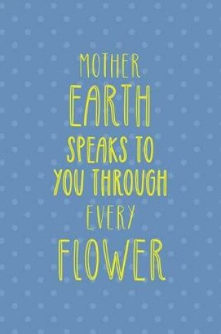 Cover of Mother Earth Speaks To You Through Every Flower