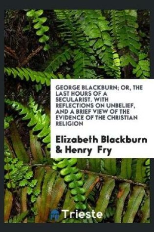 Cover of George Blackburn; Or, the Last Hours of a Secularist. with Reflections on Unbelief, and a Brief View of the Evidence of the Christian Religion