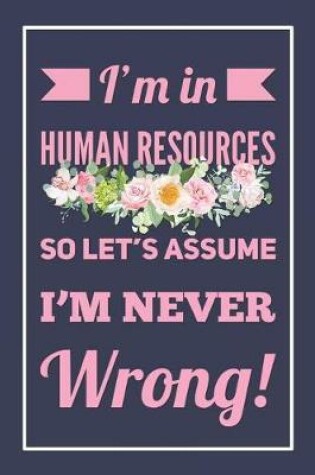 Cover of I'm In Human Resources, So Let's Assume I'm Never Wrong