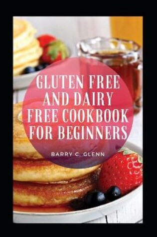 Cover of Gluten Free And Dairy Free Cookbook For Beginners