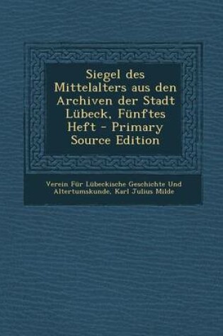 Cover of Siegel Des Mittelalters Aus Den Archiven Der Stadt Lubeck, Funftes Heft