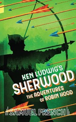 Book cover for Ken Ludwig's Sherwood: The Adventures of Robin Hood