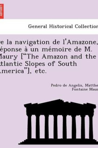 Cover of de La Navigation de L'Amazone, Re Ponse a Un Me Moire de M. Maury ["The Amazon and the Atlantic Slopes of South America"], Etc.