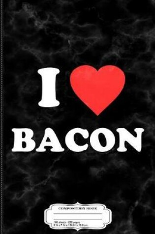 Cover of I Love Bacon Composition Notebook