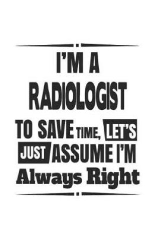 Cover of I'm A Radiologist To Save Time, Let's Just Assume I'm Always Right