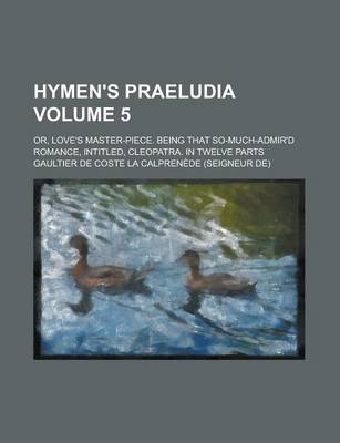 Book cover for Hymen's Praeludia; Or, Love's Master-Piece. Being That So-Much-Admir'd Romance, Intitled, Cleopatra. in Twelve Parts Volume 5