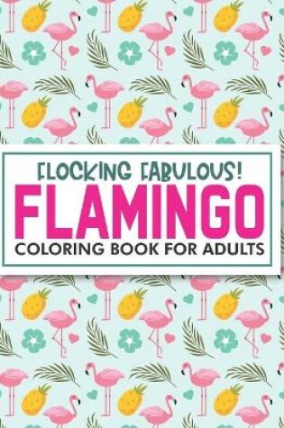 Cover of Flocking Fabulous! Flamingo Coloring Book For Adults