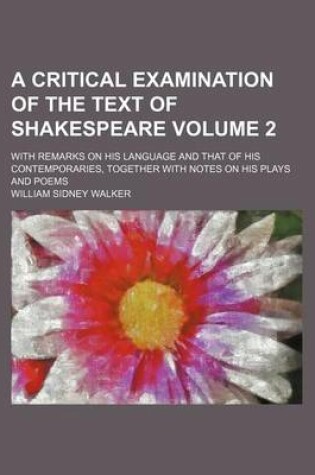 Cover of A Critical Examination of the Text of Shakespeare; With Remarks on His Language and That of His Contemporaries, Together with Notes on His Plays and